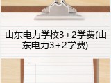 山东电力学校3+2学费(山东电力3+2学费)