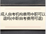 成人自考机构费用中职可以退吗(中职自考费用可退)