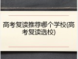 高考复读推荐哪个学校(高考复读选校)