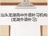汕头龙湖高中外语补习机构(龙湖外语补习)