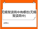 无锡复读高中有哪些(无锡复读高中)