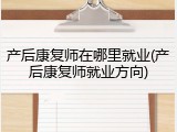 产后康复师在哪里就业(产后康复师就业方向)