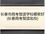 长春市高考复读学校哪家好(长春高考复读名校)