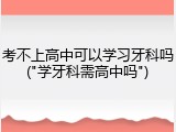 考不上高中可以学习牙科吗("学牙科需高中吗")