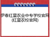 伊春红星农业中专学校官网(红星农校官网)