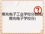南充电子工业学校分数线(南充电子学校分)