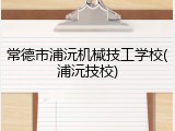 常德市浦沅机械技工学校(浦沅技校)