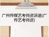 广州传媒艺考师资派遣(广传艺考师资)