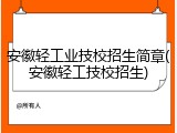 安徽轻工业技校招生简章(安徽轻工技校招生)