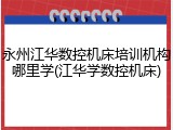 永州江华数控机床培训机构哪里学(江华学数控机床)