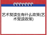 艺术复读生有什么政策(艺术复读政策)