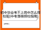 初中毕业考不上高中怎么择校呢(中考落榜择校指南)