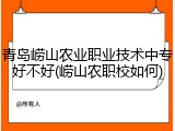 青岛崂山农业职业技术中专好不好(崂山农职校如何)