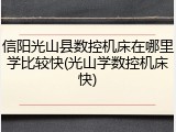 信阳光山县数控机床在哪里学比较快(光山学数控机床快)