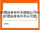 护理自考专升本医院认可吗(护理自考专升本认可度)