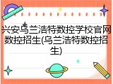 兴安乌兰浩特数控学校官网数控招生(乌兰浩特数控招生)