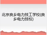 北京良乡电力技工学校(良乡电力技校)
