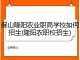 保山隆阳农业职高学校如何招生(隆阳农职校招生)
