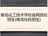 青岛化工技术学校官网技校招生(青岛化校招生)