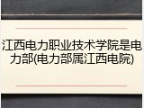 江西电力职业技术学院是电力部(电力部属江西电院)