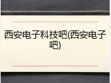 西安电子科技吧(西安电子吧)