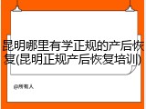 昆明哪里有学正规的产后恢复(昆明正规产后恢复培训)