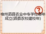 宿州泗县农业中专学校哪年成立(泗县农校建校年)