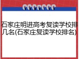 石家庄明进高考复读学校排几名(石家庄复读学校排名)