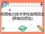 陕西电力技术学校官网招生(陕电校招生)