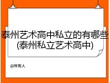 泰州艺术高中私立的有哪些(泰州私立艺术高中)