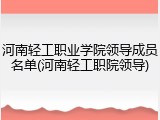 河南轻工职业学院领导成员名单(河南轻工职院领导)