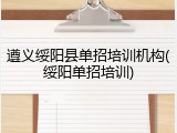 遵义绥阳县单招培训机构(绥阳单招培训)