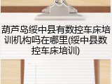 葫芦岛绥中县有数控车床培训机构吗在哪里(绥中县数控车床培训)