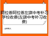 阿拉善阿拉善左旗中考补习学校收费(左旗中考补习收费)