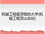 机械工程最顶级的大学(机械工程顶尖名校)