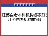 江苏自考本科机构哪家好(江苏自考机构推荐)