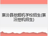 襄汾县挖掘机学校招生(襄汾挖机招生)