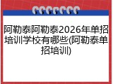 阿勒泰阿勒泰2026年单招培训学校有哪些(阿勒泰单招培训)