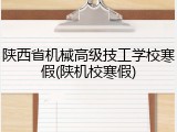 陕西省机械高级技工学校寒假(陕机校寒假)