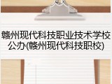 赣州现代科技职业技术学校公办(赣州现代科技职校)
