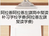 阿拉善阿拉善左旗高中复读补习学校学费(阿拉善左旗复读学费)