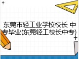 东莞市轻工业学校校长 中专毕业(东莞轻工校长中专)