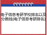 电子信息考研学校排名以及分数线(电子信息考研排名)