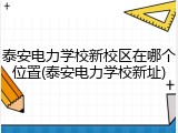 泰安电力学校新校区在哪个位置(泰安电力学校新址)