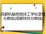 成都机械高级技工学校录取分数线(成都技校分数线)