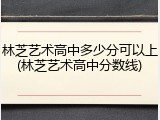 林芝艺术高中多少分可以上(林芝艺术高中分数线)