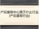 产后康复中心属于什么行业(产后康复行业)