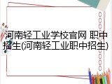 河南轻工业学校官网 职中招生(河南轻工业职中招生)