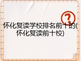 怀化复读学校排名前十的(怀化复读前十校)