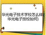 华光电子技术学校怎么样(华光电子技校如何)